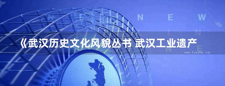 《武汉历史文化风貌丛书 武汉工业遗产 》张笃勤，侯红志，刘宝森  2017 